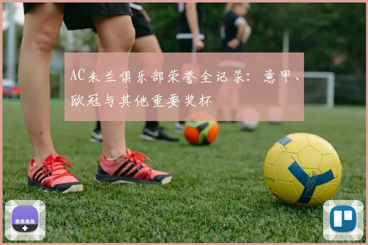 AC米兰俱乐部荣誉全记录：意甲、欧冠与其他重要奖杯