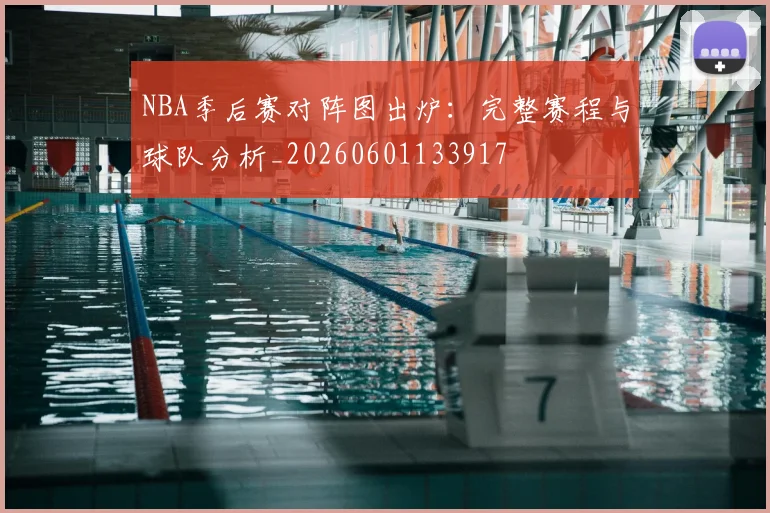 NBA季后赛对阵图出炉：完整赛程与球队分析_20260601133917