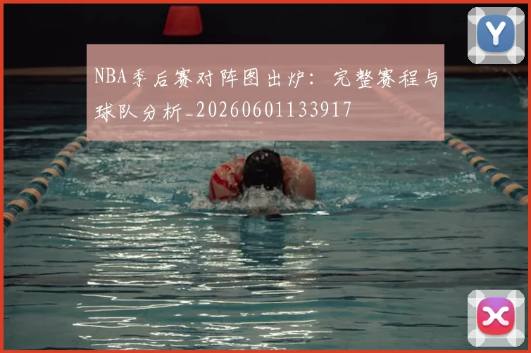 NBA季后赛对阵图出炉：完整赛程与球队分析_20260601133917