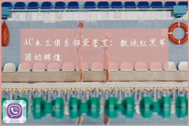 AC米兰俱乐部荣誉室：数说红黑军团的辉煌
